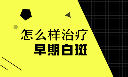 白癜风早期白斑状态要怎么治疗